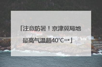 注意防暑！京津冀局地最高气温超40℃→