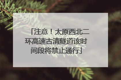 注意！太原西北二环高速古清隧道该时间段将禁止通行