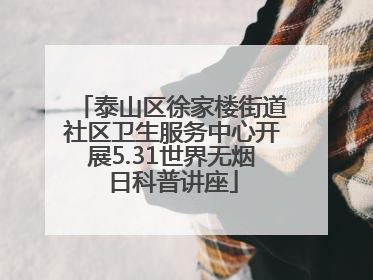 泰山区徐家楼街道社区卫生服务中心开展5.31世界无烟日科普讲座