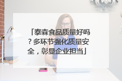 泰森食品质量好吗？多环节强化质量安全，彰显企业担当