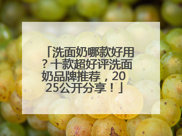 洗面奶哪款好用？十款超好评洗面奶品牌推荐，2025公开分享！