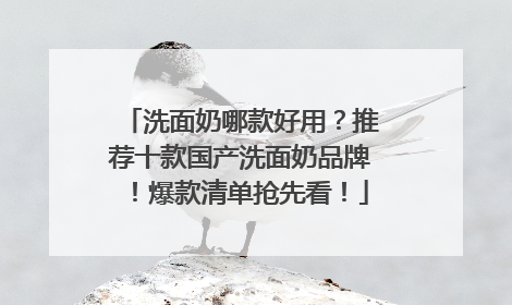 洗面奶哪款好用？推荐十款国产洗面奶品牌！爆款清单抢先看！