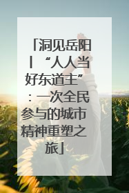 洞见岳阳丨“人人当好东道主”：一次全民参与的城市精神重塑之旅