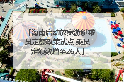 海南启动放宽游艇乘员定额政策试点 乘员定额数增至26人