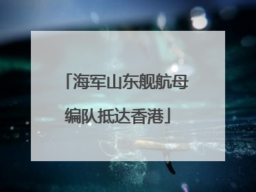 海军山东舰航母编队抵达香港