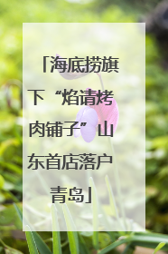 海底捞旗下“焰请烤肉铺子”山东首店落户青岛