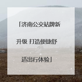 济南公交站牌新升级 打造便捷舒适出行体验