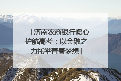 济南农商银行暖心护航高考：以金融之力托举青春梦想
