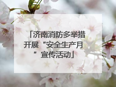 济南消防多举措开展“安全生产月”宣传活动