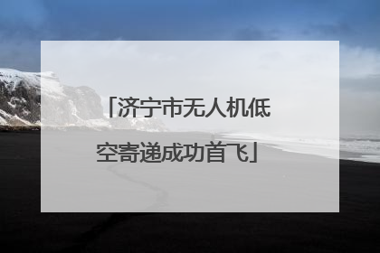 济宁市无人机低空寄递成功首飞