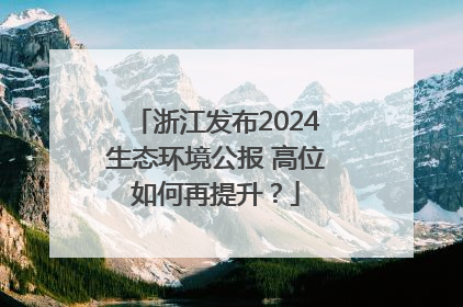 浙江发布2024生态环境公报 高位如何再提升？