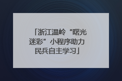 浙江温岭“曙光迷彩”小程序助力民兵自主学习