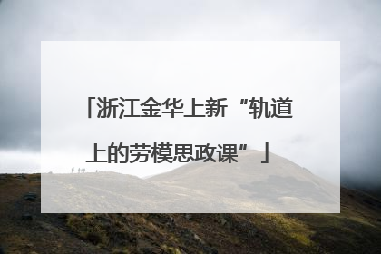 浙江金华上新“轨道上的劳模思政课”