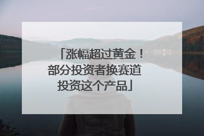 涨幅超过黄金！部分投资者换赛道投资这个产品