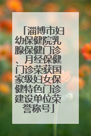 淄博市妇幼保健院乳腺保健门诊、月经保健门诊荣获国家级妇女保健特色门诊建设单位荣誉称号