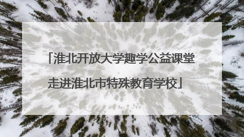 淮北开放大学趣学公益课堂走进淮北市特殊教育学校