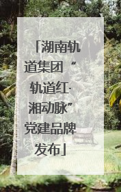 湖南轨道集团“轨道红·湘动脉”党建品牌发布