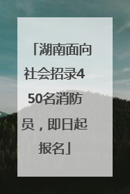 湖南面向社会招录450名消防员，即日起报名