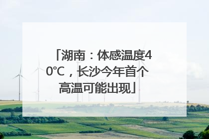 湖南：体感温度40℃，长沙今年首个高温可能出现