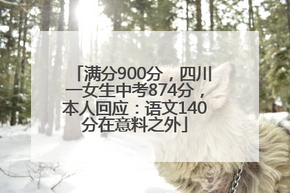 满分900分，四川一女生中考874分，本人回应：语文140分在意料之外