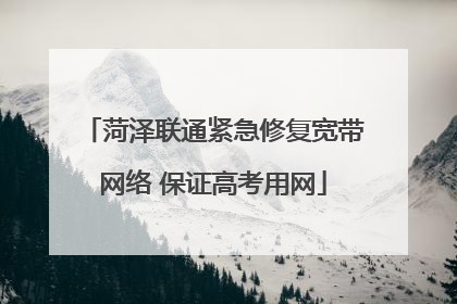菏泽联通紧急修复宽带网络 保证高考用网