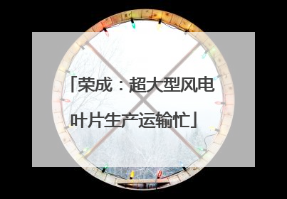 荣成：超大型风电叶片生产运输忙