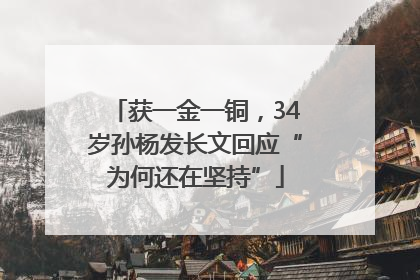 获一金一铜，34岁孙杨发长文回应“为何还在坚持”