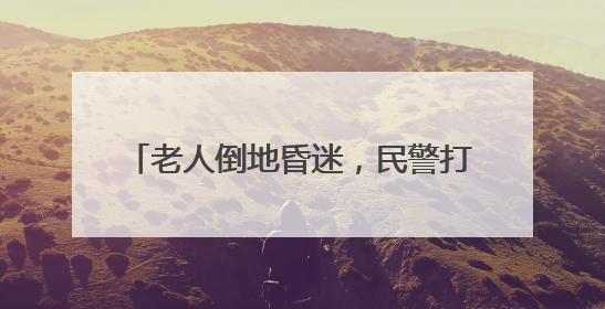 老人倒地昏迷，民警打赤膊做心肺复苏，120接线员远程指导！