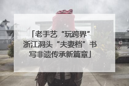 老手艺“玩跨界” 浙江洞头“夫妻档”书写非遗传承新篇章