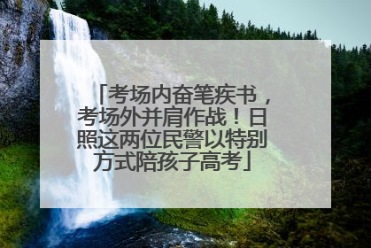 考场内奋笔疾书，考场外并肩作战！日照这两位民警以特别方式陪孩子高考