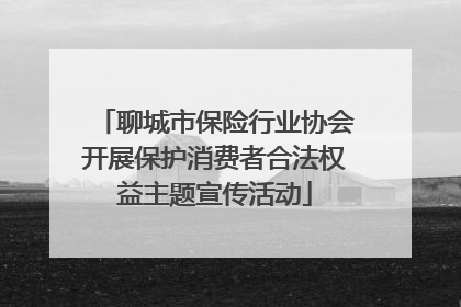 聊城市保险行业协会开展保护消费者合法权益主题宣传活动