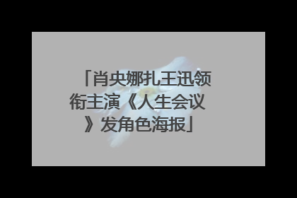 肖央娜扎王迅领衔主演《人生会议》发角色海报