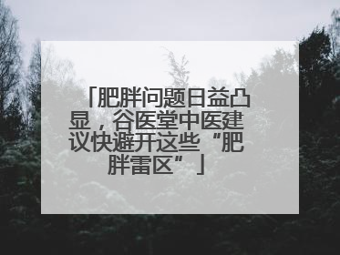 肥胖问题日益凸显，谷医堂中医建议快避开这些“肥胖雷区”