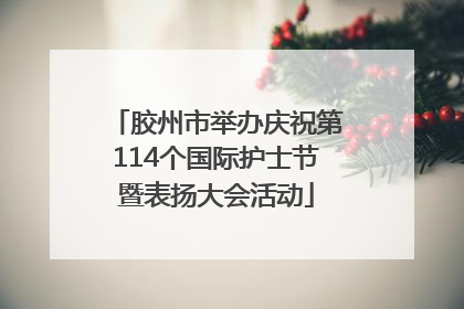 胶州市举办庆祝第114个国际护士节暨表扬大会活动