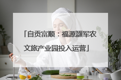 自贡富顺：福源灏军农文旅产业园投入运营