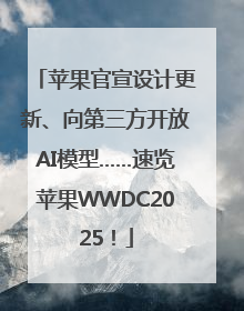 苹果官宣设计更新、向第三方开放AI模型……速览苹果WWDC2025！
