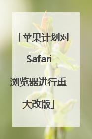 苹果计划对Safari浏览器进行重大改版
