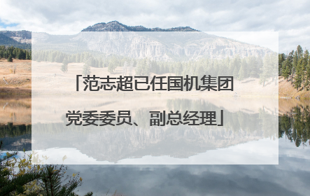 范志超已任国机集团党委委员、副总经理