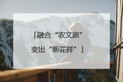 融合“农文旅” 变出“新花样”