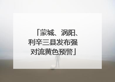 蒙城、涡阳、利辛三县发布强对流黄色预警