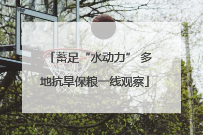 蓄足“水动力” 多地抗旱保粮一线观察