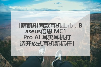 薛凯琪同款耳机上市，Baseus倍思 MC1 Pro AI 耳夹耳机打造开放式耳机新标杆