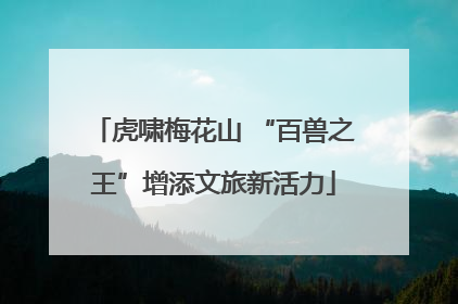 虎啸梅花山 “百兽之王”增添文旅新活力