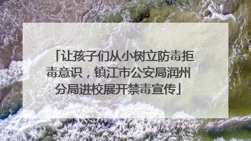 让孩子们从小树立防毒拒毒意识，镇江市公安局润州分局进校展开禁毒宣传