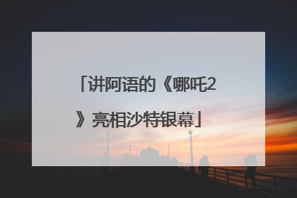 讲阿语的《哪吒2》亮相沙特银幕