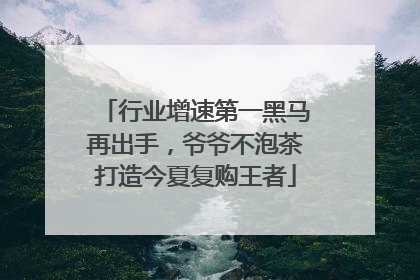 行业增速第一黑马再出手，爷爷不泡茶打造今夏复购王者