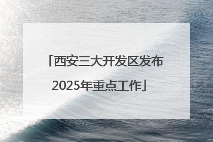 西安三大开发区发布2025年重点工作