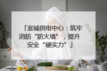 襄城供电中心：筑牢消防“防火墙”，提升安全“硬实力”
