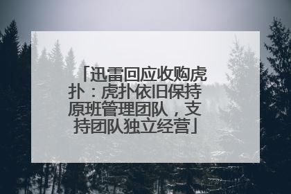 迅雷回应收购虎扑：虎扑依旧保持原班管理团队，支持团队独立经营