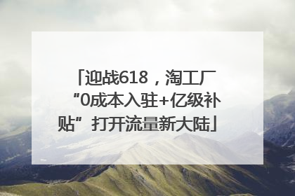 迎战618，淘工厂“0成本入驻+亿级补贴”打开流量新大陆